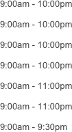 9:00am - 10:00pm

9:00am - 10:00pm

9:00am - 10:00pm

9:00am - 10:00pm

9:00am - 11:00pm

9:00am - 11:00pm

9:00am - 9:30pm